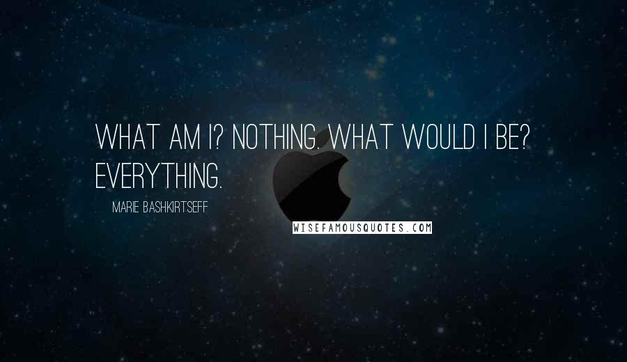 Marie Bashkirtseff Quotes: What am I? Nothing. What would I be? Everything.