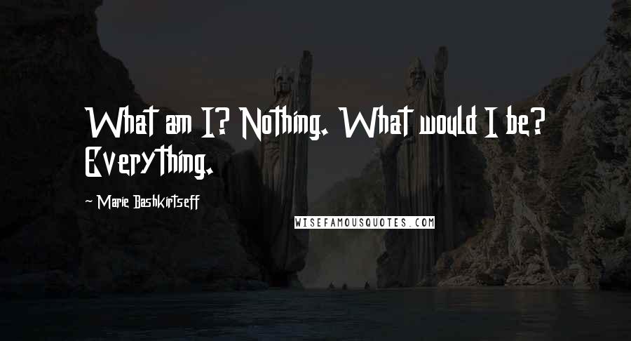 Marie Bashkirtseff Quotes: What am I? Nothing. What would I be? Everything.