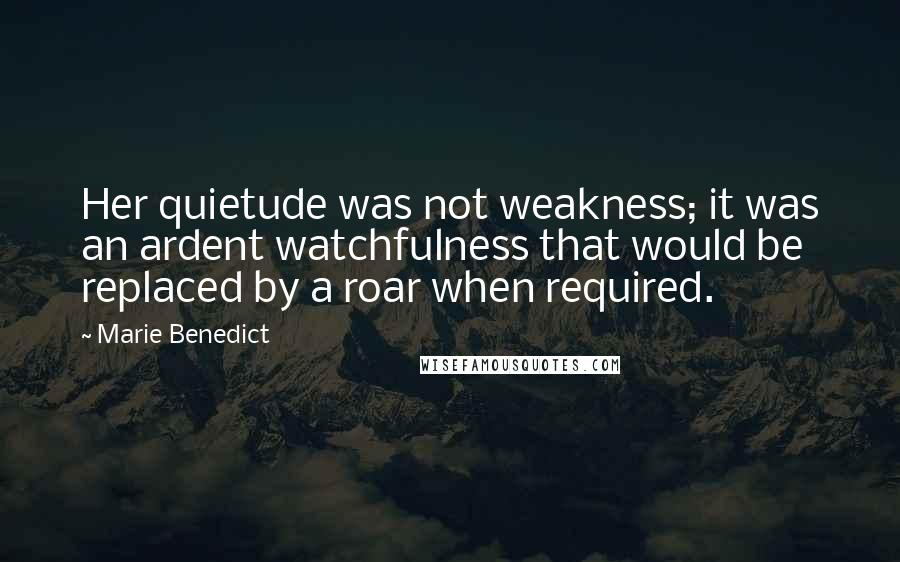 Marie Benedict Quotes: Her quietude was not weakness; it was an ardent watchfulness that would be replaced by a roar when required.