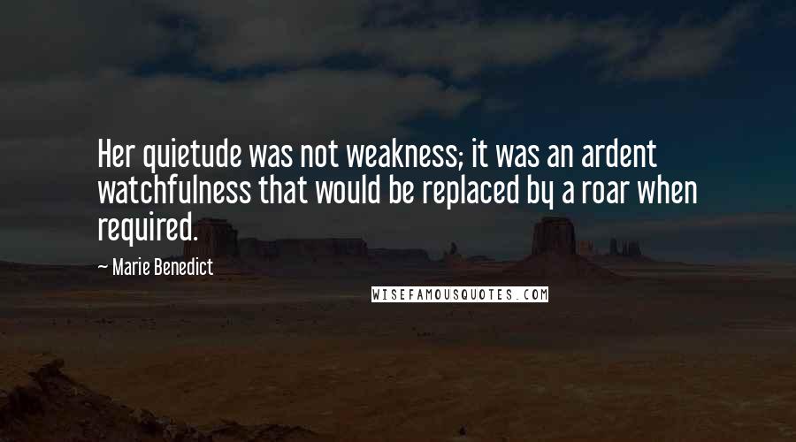 Marie Benedict Quotes: Her quietude was not weakness; it was an ardent watchfulness that would be replaced by a roar when required.