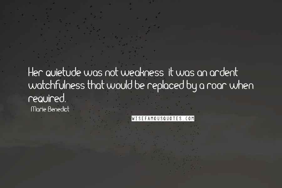 Marie Benedict Quotes: Her quietude was not weakness; it was an ardent watchfulness that would be replaced by a roar when required.