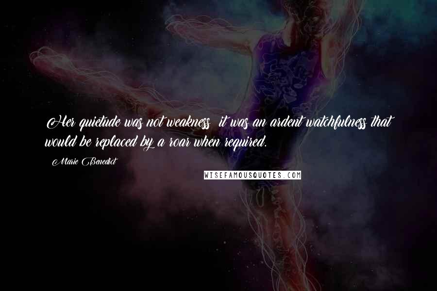 Marie Benedict Quotes: Her quietude was not weakness; it was an ardent watchfulness that would be replaced by a roar when required.