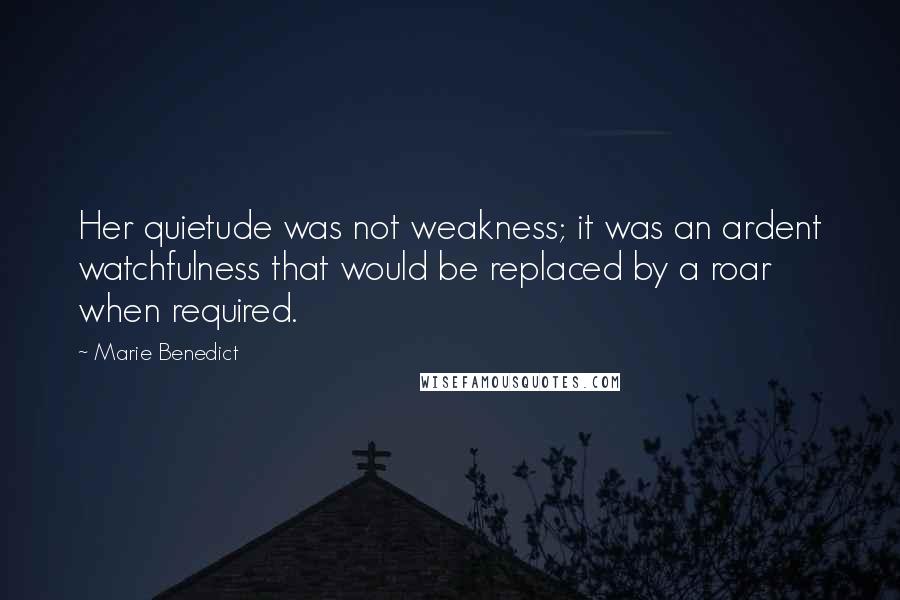 Marie Benedict Quotes: Her quietude was not weakness; it was an ardent watchfulness that would be replaced by a roar when required.