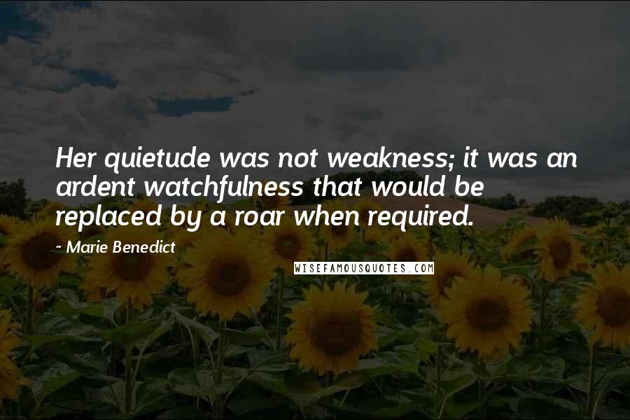 Marie Benedict Quotes: Her quietude was not weakness; it was an ardent watchfulness that would be replaced by a roar when required.