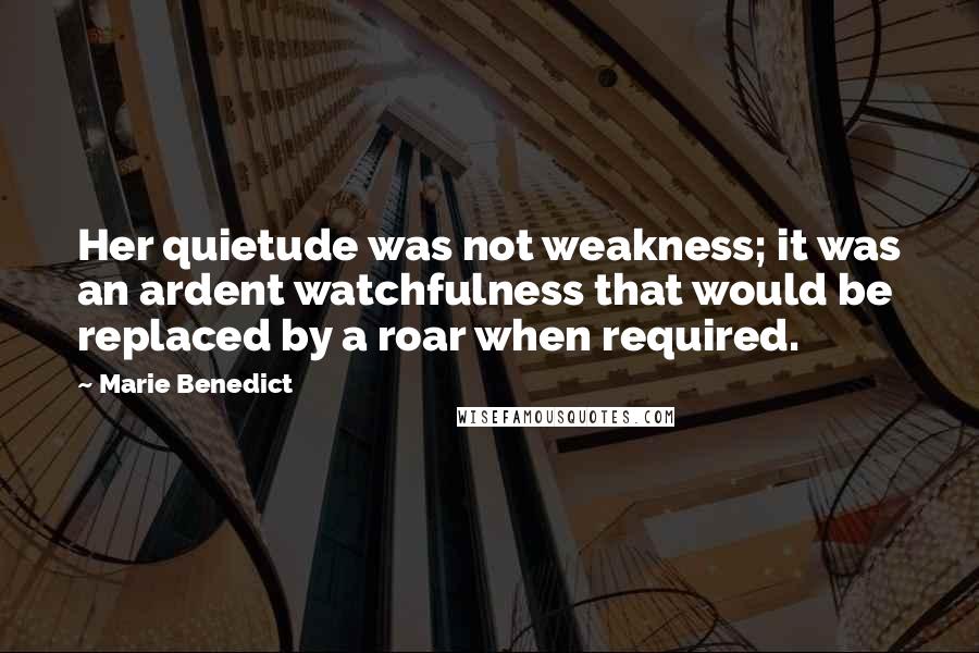 Marie Benedict Quotes: Her quietude was not weakness; it was an ardent watchfulness that would be replaced by a roar when required.