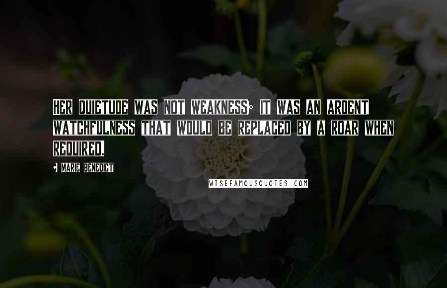 Marie Benedict Quotes: Her quietude was not weakness; it was an ardent watchfulness that would be replaced by a roar when required.