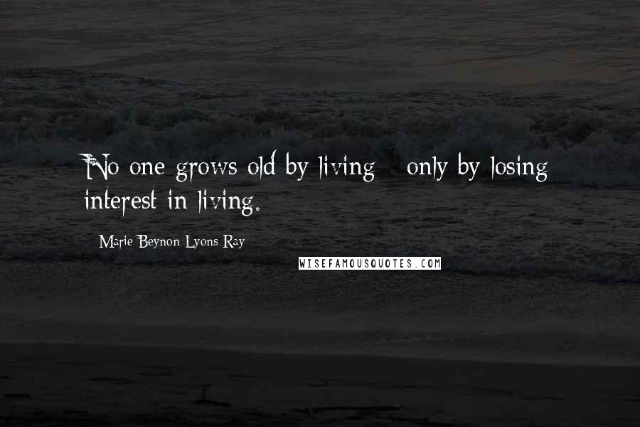 Marie Beynon Lyons Ray Quotes: No one grows old by living - only by losing interest in living.