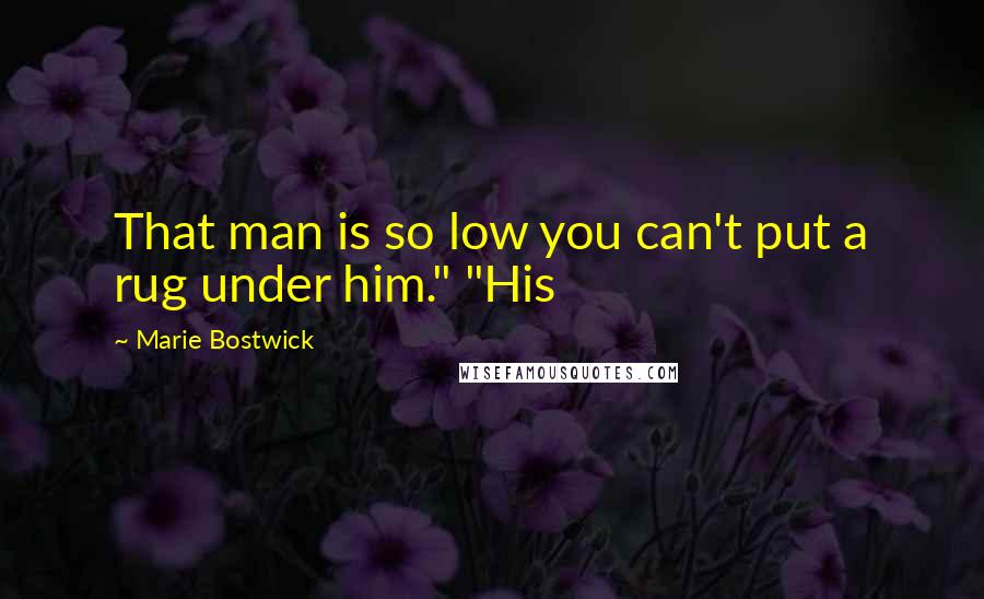 Marie Bostwick Quotes: That man is so low you can't put a rug under him." "His