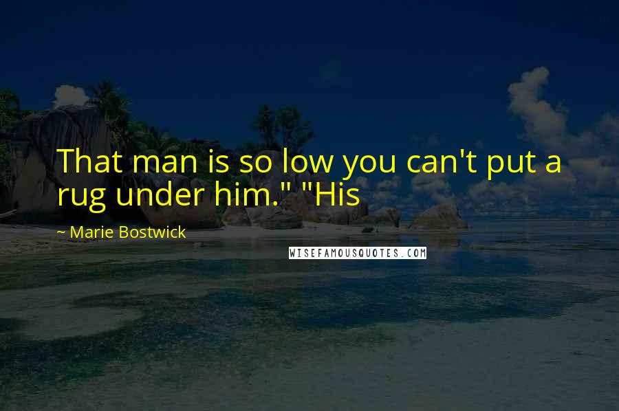 Marie Bostwick Quotes: That man is so low you can't put a rug under him." "His