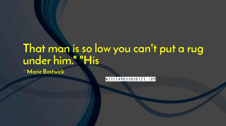 Marie Bostwick Quotes: That man is so low you can't put a rug under him." "His