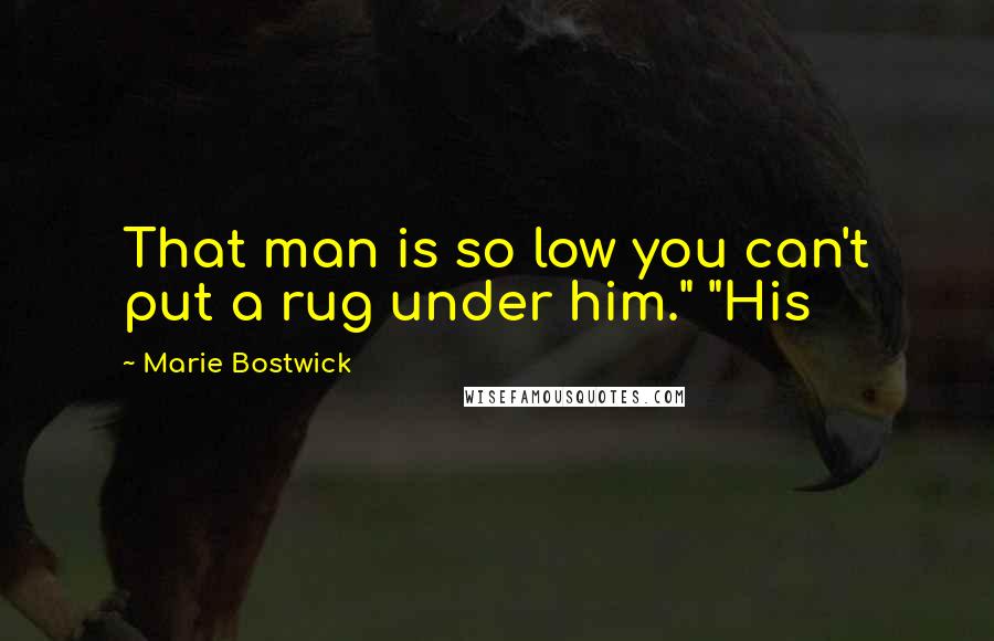 Marie Bostwick Quotes: That man is so low you can't put a rug under him." "His