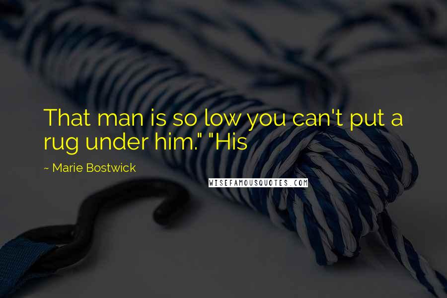 Marie Bostwick Quotes: That man is so low you can't put a rug under him." "His