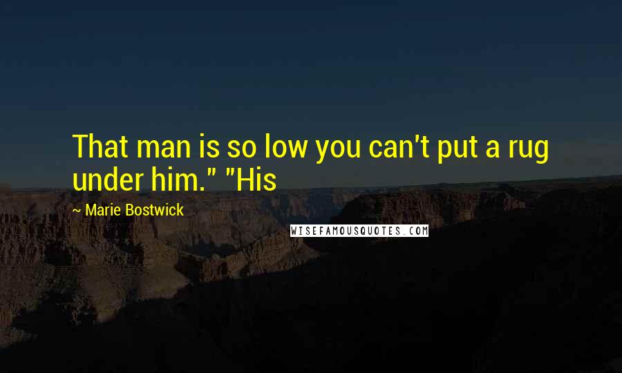 Marie Bostwick Quotes: That man is so low you can't put a rug under him." "His