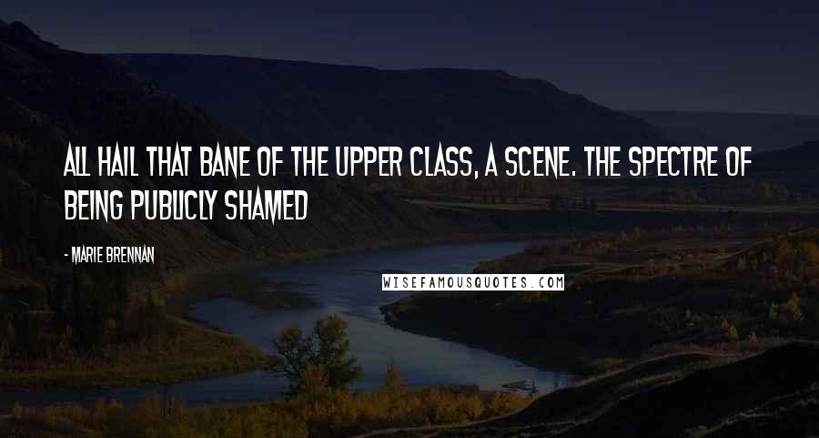 Marie Brennan Quotes: All hail that bane of the upper class, a scene. The spectre of being publicly shamed