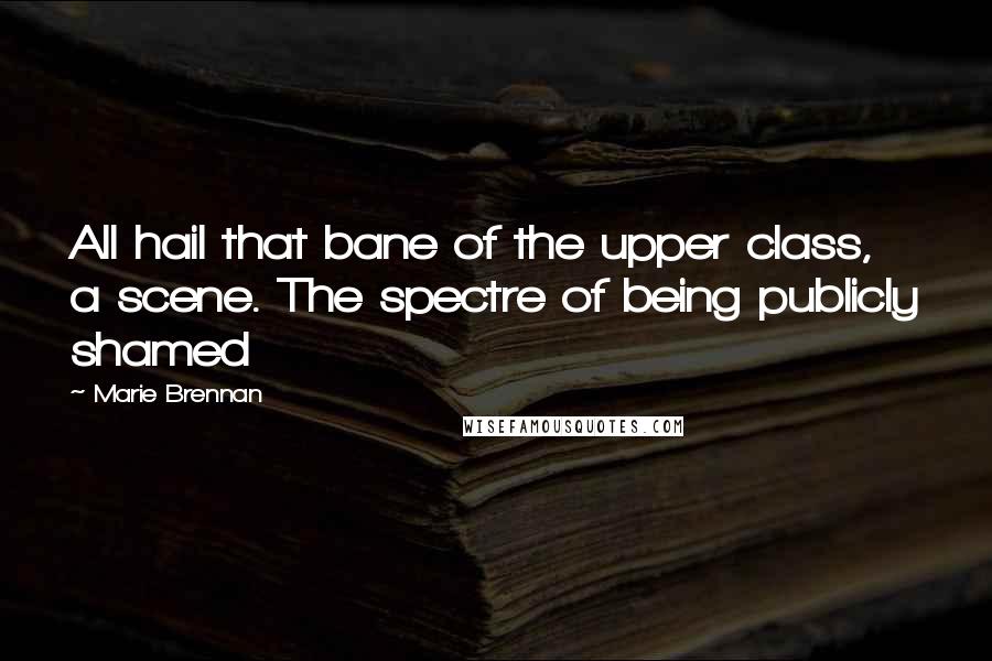 Marie Brennan Quotes: All hail that bane of the upper class, a scene. The spectre of being publicly shamed