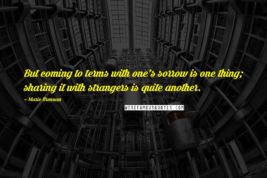 Marie Brennan Quotes: But coming to terms with one's sorrow is one thing; sharing it with strangers is quite another.