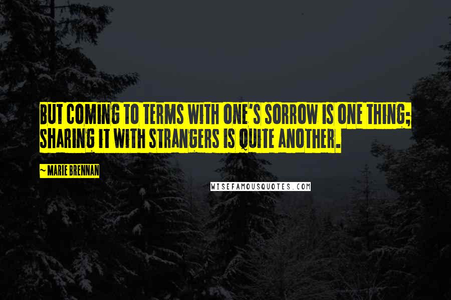 Marie Brennan Quotes: But coming to terms with one's sorrow is one thing; sharing it with strangers is quite another.