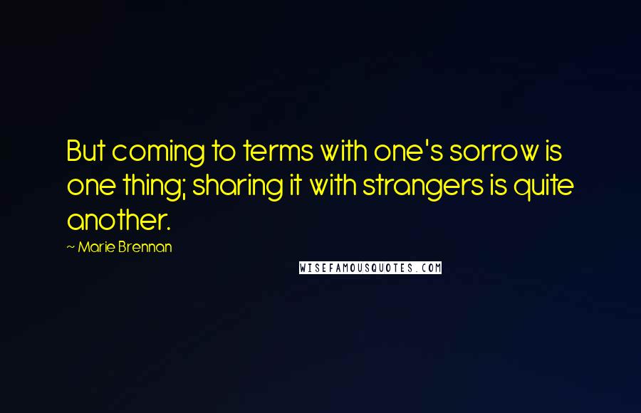 Marie Brennan Quotes: But coming to terms with one's sorrow is one thing; sharing it with strangers is quite another.