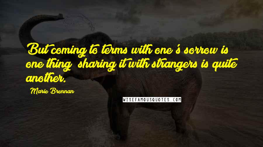 Marie Brennan Quotes: But coming to terms with one's sorrow is one thing; sharing it with strangers is quite another.
