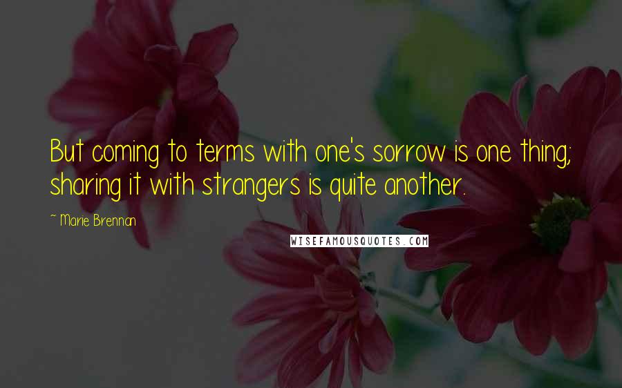 Marie Brennan Quotes: But coming to terms with one's sorrow is one thing; sharing it with strangers is quite another.