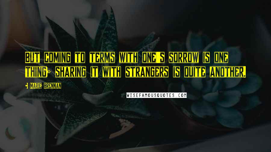 Marie Brennan Quotes: But coming to terms with one's sorrow is one thing; sharing it with strangers is quite another.