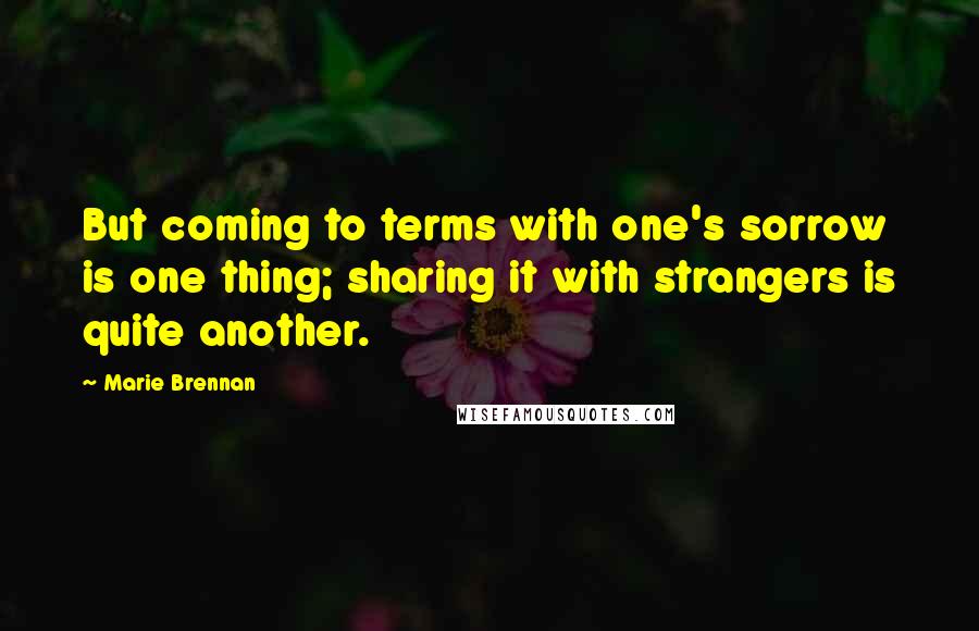 Marie Brennan Quotes: But coming to terms with one's sorrow is one thing; sharing it with strangers is quite another.