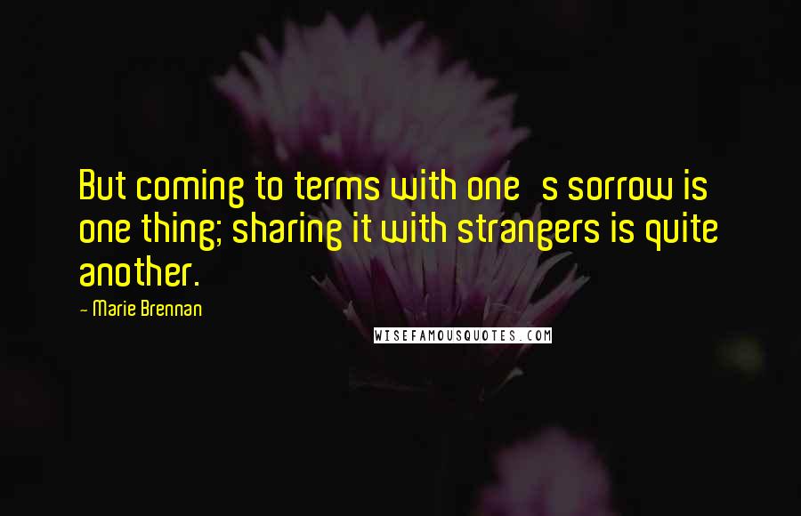 Marie Brennan Quotes: But coming to terms with one's sorrow is one thing; sharing it with strangers is quite another.