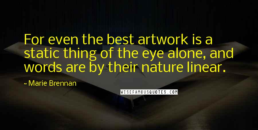 Marie Brennan Quotes: For even the best artwork is a static thing of the eye alone, and words are by their nature linear.