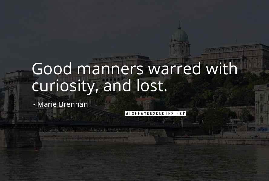 Marie Brennan Quotes: Good manners warred with curiosity, and lost.