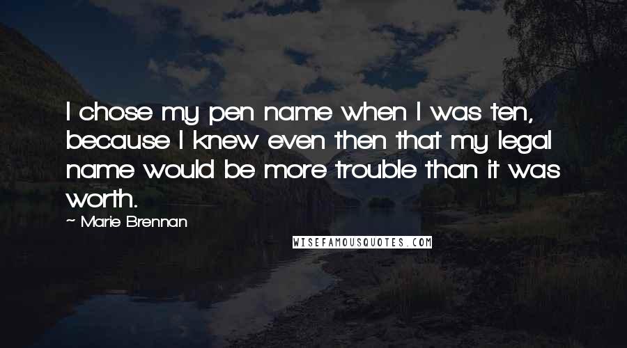 Marie Brennan Quotes: I chose my pen name when I was ten, because I knew even then that my legal name would be more trouble than it was worth.