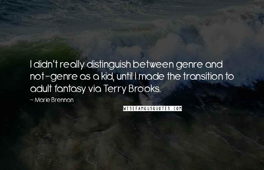 Marie Brennan Quotes: I didn't really distinguish between genre and not-genre as a kid, until I made the transition to adult fantasy via Terry Brooks.