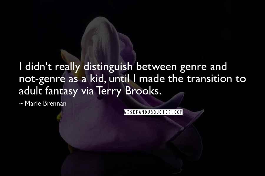 Marie Brennan Quotes: I didn't really distinguish between genre and not-genre as a kid, until I made the transition to adult fantasy via Terry Brooks.