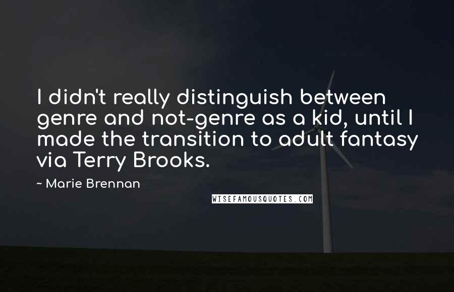 Marie Brennan Quotes: I didn't really distinguish between genre and not-genre as a kid, until I made the transition to adult fantasy via Terry Brooks.