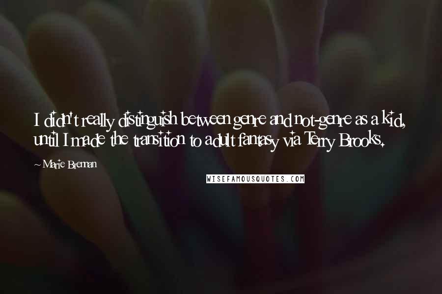 Marie Brennan Quotes: I didn't really distinguish between genre and not-genre as a kid, until I made the transition to adult fantasy via Terry Brooks.