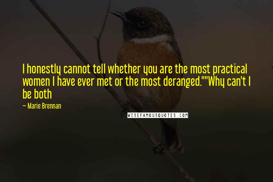 Marie Brennan Quotes: I honestly cannot tell whether you are the most practical women I have ever met or the most deranged.""Why can't I be both