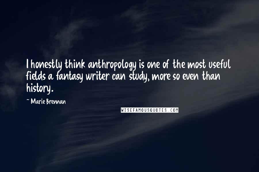 Marie Brennan Quotes: I honestly think anthropology is one of the most useful fields a fantasy writer can study, more so even than history.