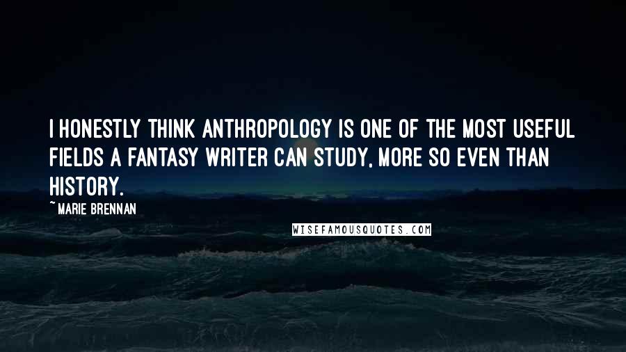 Marie Brennan Quotes: I honestly think anthropology is one of the most useful fields a fantasy writer can study, more so even than history.