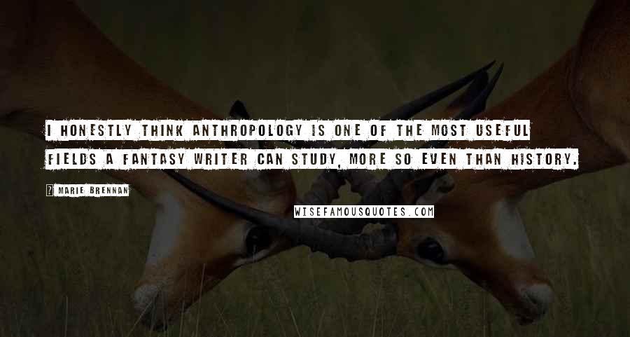 Marie Brennan Quotes: I honestly think anthropology is one of the most useful fields a fantasy writer can study, more so even than history.