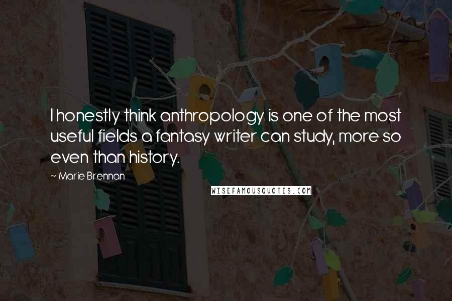 Marie Brennan Quotes: I honestly think anthropology is one of the most useful fields a fantasy writer can study, more so even than history.