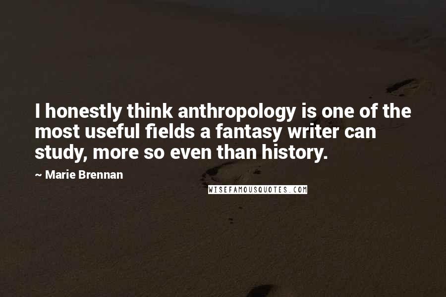 Marie Brennan Quotes: I honestly think anthropology is one of the most useful fields a fantasy writer can study, more so even than history.