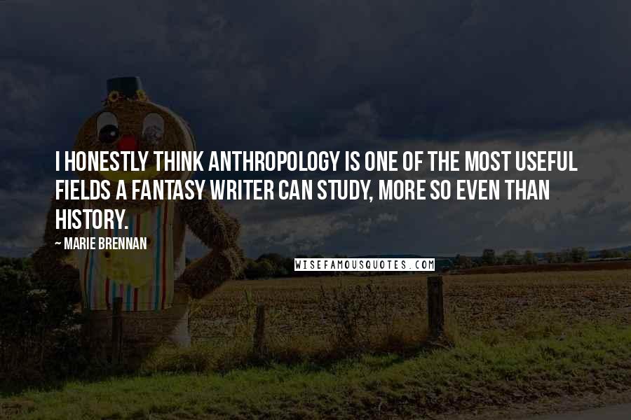 Marie Brennan Quotes: I honestly think anthropology is one of the most useful fields a fantasy writer can study, more so even than history.