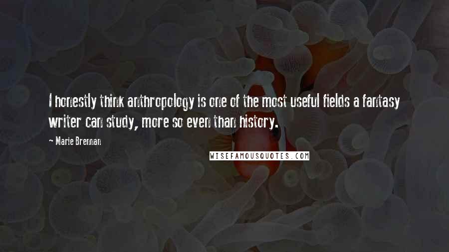 Marie Brennan Quotes: I honestly think anthropology is one of the most useful fields a fantasy writer can study, more so even than history.