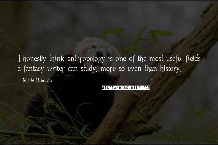 Marie Brennan Quotes: I honestly think anthropology is one of the most useful fields a fantasy writer can study, more so even than history.