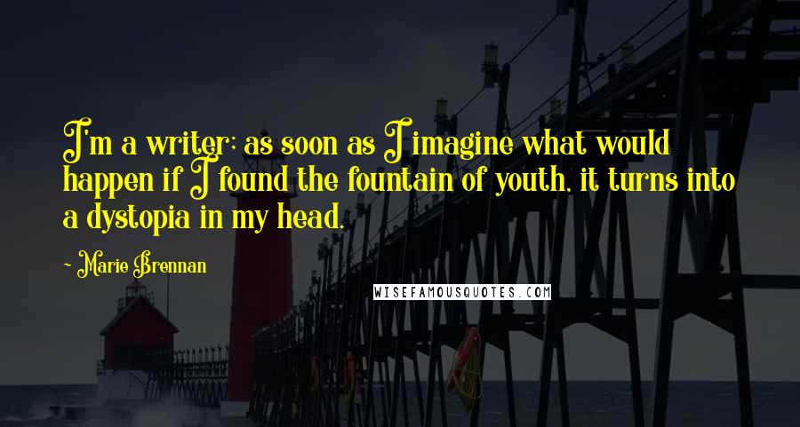 Marie Brennan Quotes: I'm a writer; as soon as I imagine what would happen if I found the fountain of youth, it turns into a dystopia in my head.