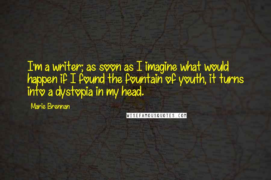 Marie Brennan Quotes: I'm a writer; as soon as I imagine what would happen if I found the fountain of youth, it turns into a dystopia in my head.