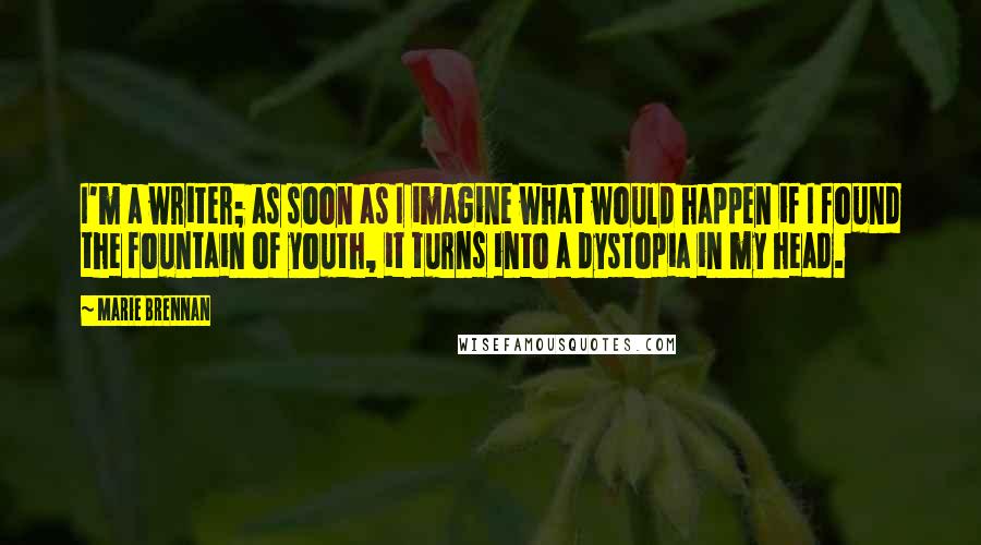 Marie Brennan Quotes: I'm a writer; as soon as I imagine what would happen if I found the fountain of youth, it turns into a dystopia in my head.