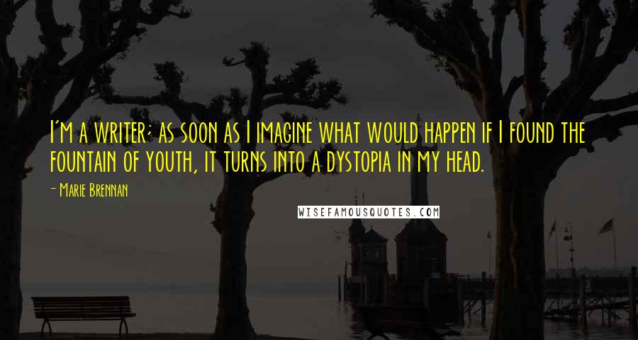 Marie Brennan Quotes: I'm a writer; as soon as I imagine what would happen if I found the fountain of youth, it turns into a dystopia in my head.