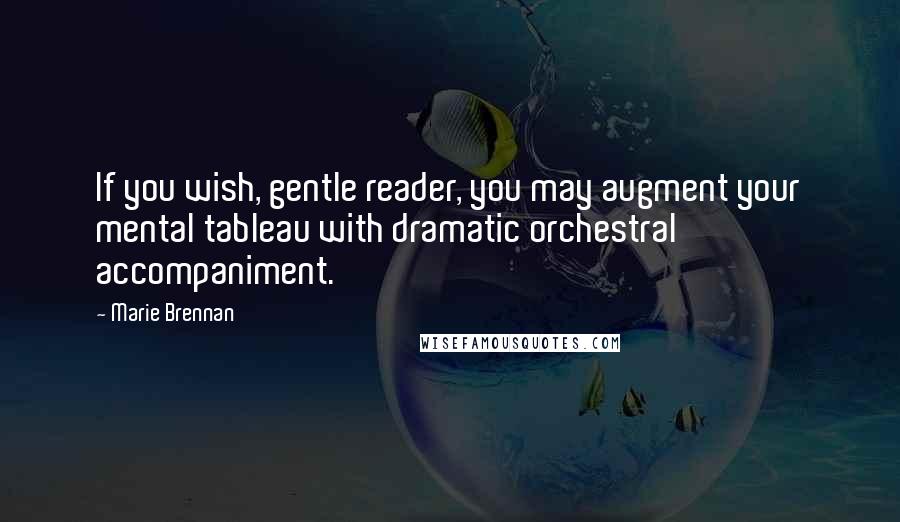 Marie Brennan Quotes: If you wish, gentle reader, you may augment your mental tableau with dramatic orchestral accompaniment.