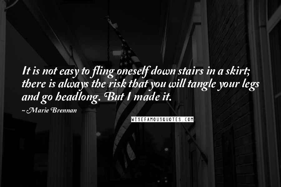 Marie Brennan Quotes: It is not easy to fling oneself down stairs in a skirt; there is always the risk that you will tangle your legs and go headlong. But I made it.