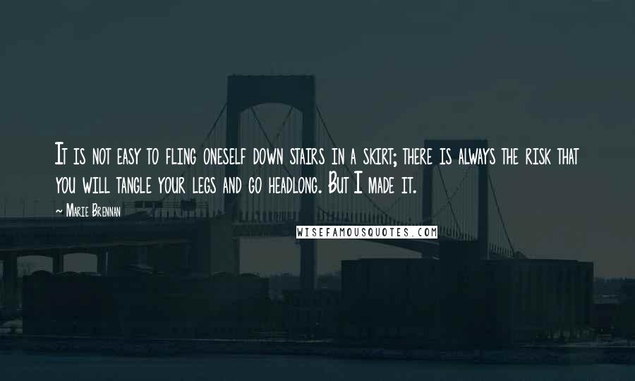 Marie Brennan Quotes: It is not easy to fling oneself down stairs in a skirt; there is always the risk that you will tangle your legs and go headlong. But I made it.